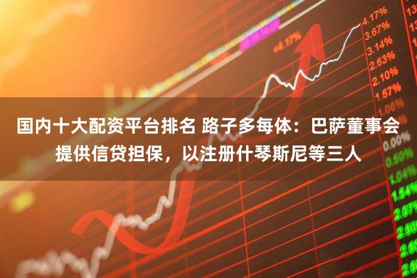 国内十大配资平台排名 路子多每体：巴萨董事会提供信贷担保，以注册什琴斯尼等三人