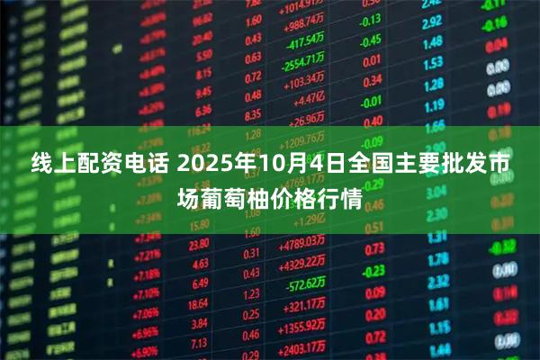线上配资电话 2025年10月4日全国主要批发市场葡萄柚价格行情