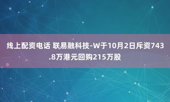 线上配资电话 联易融科技-W于10月2日斥资743.8万港元回购215万股